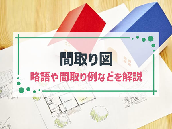 「間取り図」をわかりやすく解説｜略語早見表から間取り例、間取りの決め方まで