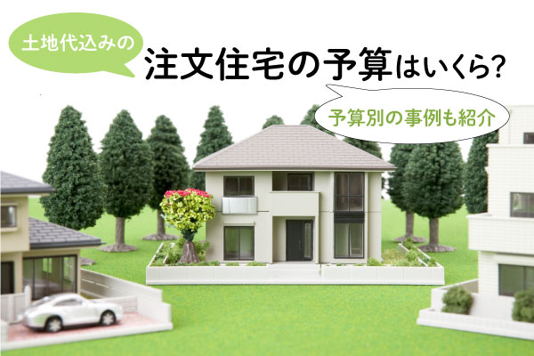 土地代込みの注文住宅の予算はいくら 予算別の事例も紹介 Home4u 家づくりのとびら