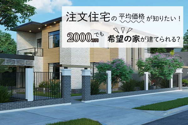 注文住宅の平均価格が知りたい！2,000万円でも希望の家が建てられる？