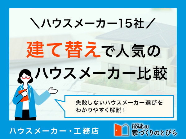 建て替えでおすすめのハウスメーカー15社|間取り・工法・費用など5つの観点で比較