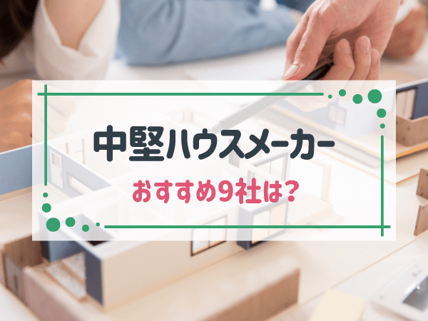 【2025年最新】中堅ハウスメーカー9社をまとめて比較！おすすめポイントや比較項目、大手との違いも徹底解説