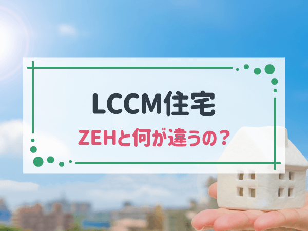 LCCM住宅 ZEHと何が違うの？