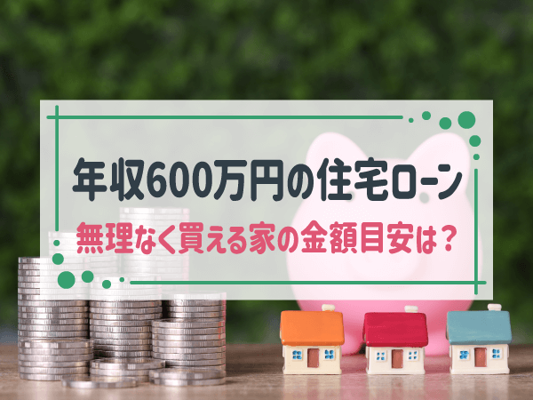 【年収600万】住宅ローンを組む際の無理のない借入額や月々の返済額