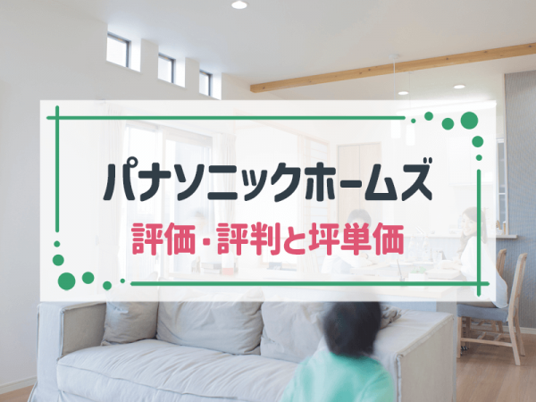 【2025年最新版】パナソニック ホームズの坪単価と評判とは？独自アンケートから見える大手メーカーの魅力と注意点