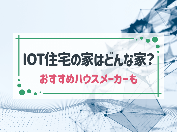 IoT住宅の家？スマートハウスとの違いやメリットとデメリットを解説