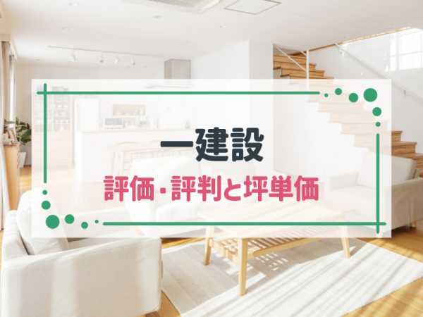 【2025年最新版】一建設の坪単価と評判を、アンケート調査から徹底解説!口コミから見えてくる良い評判・ひどい評判とは?