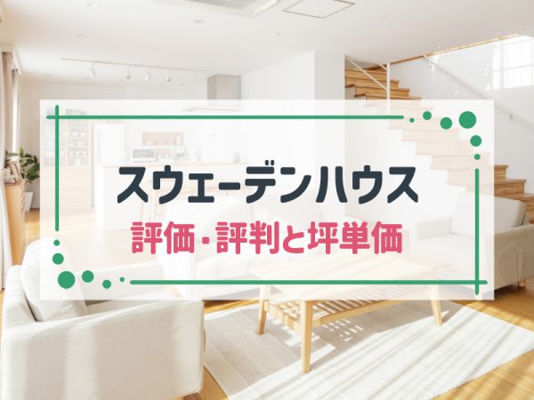 【2025年最新版】スウェーデンハウスの坪単価と良い評判・悪い評判|アンケート調査に基づいて、口コミ・評価を解説