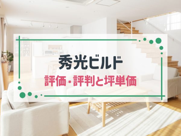 【2025年最新版】秀光ビルドの坪単価と評判・口コミを徹底調査!実際に建てた人の声からわかる魅力と注意点
