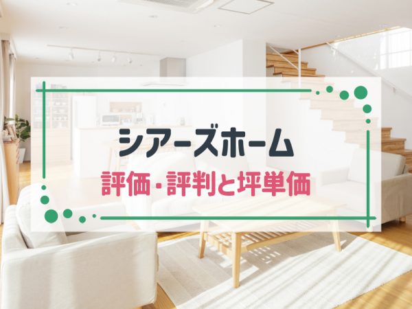 【2025年最新】シアーズホームの坪単価&評判を徹底解説!口コミ・実例も紹介