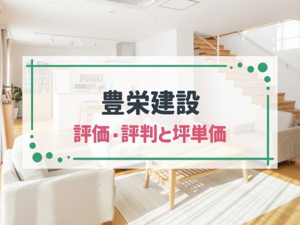【2025年最新】豊栄建設の坪単価や標準仕様は?良い評判と悪い評判をアンケート結果や口コミから徹底解説