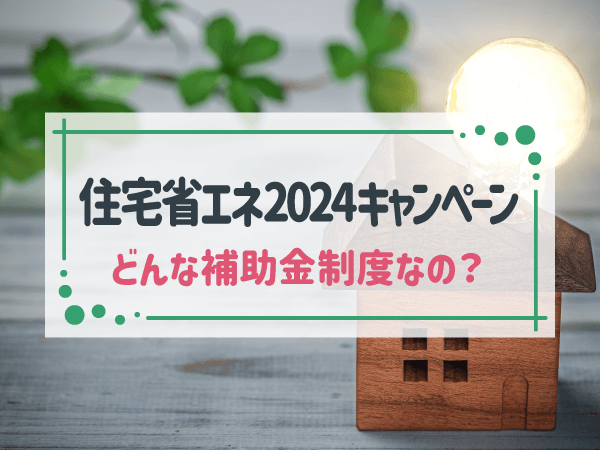 住宅省エネ2024キャンペーン どんな補助金制度なの？