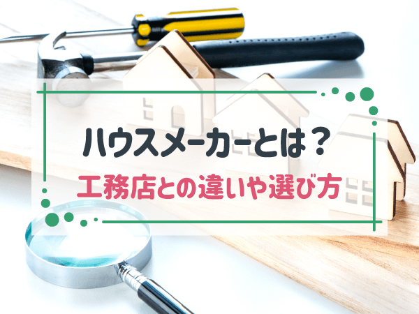 ハウスメーカーとは？工務店との違いやメリット、選び方を解説