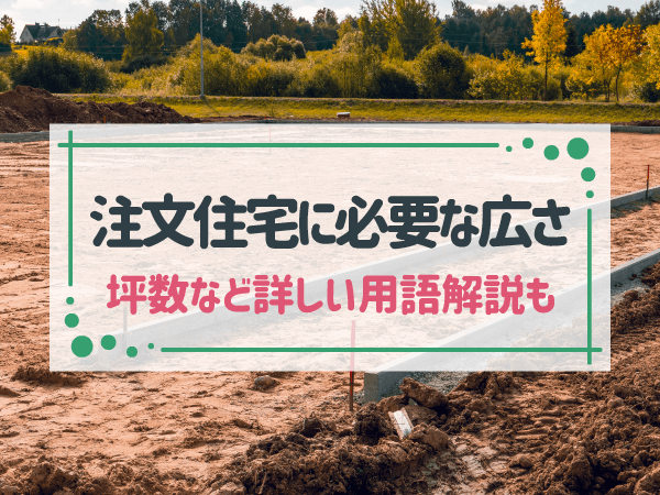 注文住宅の家に必要な土地の広さの平均・目安を紹介！坪数など用語解説も