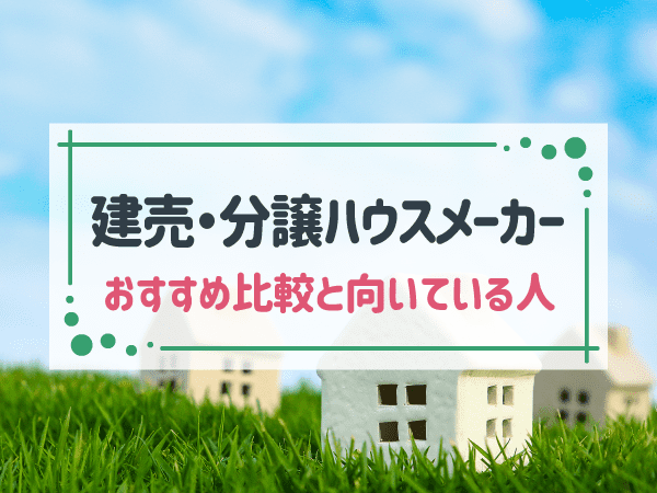 建売・分譲住宅の人気ハウスメーカー10社！比較項目や向いている人の特徴も