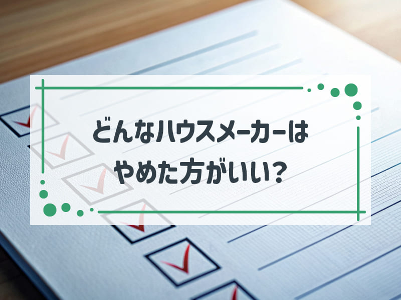 やめた方がいいハウスメーカーとは？失敗しない選び方や安心の大手ハウスメーカー