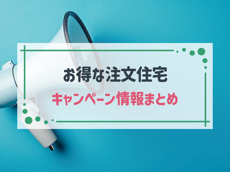 ハウスメーカーのキャンペーンでお得に注文住宅！2024年7月の情報まとめ