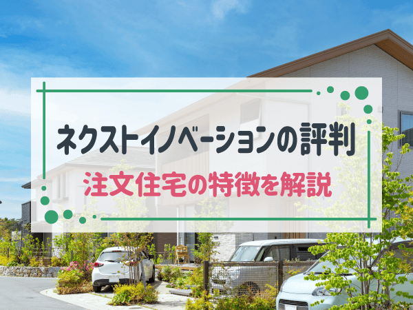 ネクストイノベーションはどんなハウスメーカー？注文住宅の商品特徴や評判