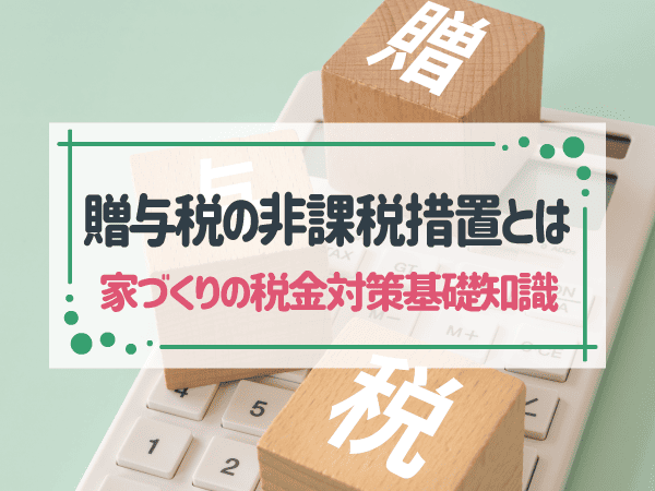 贈与税の非課税措置を活用して注文住宅を建てるには？要件や注意点も解説