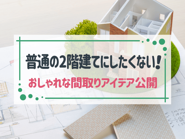 【注文住宅】二階建ての間取りアイデアまとめ！おすすめ事例や費用相場も