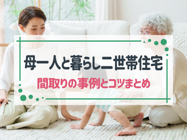 二世帯住宅で母一人と暮らす間取りは？8つのおすすめ事例と快適なプランのコツ