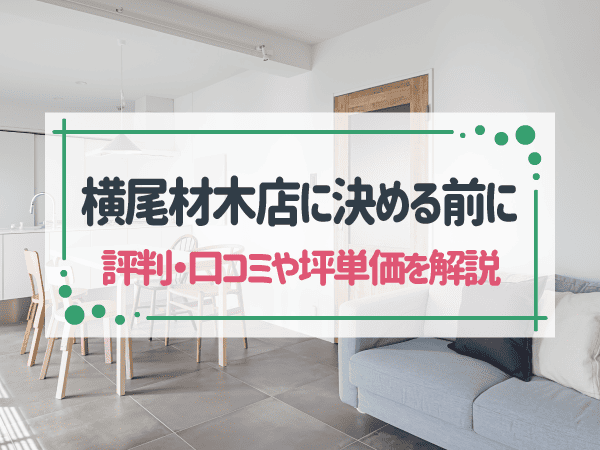 横尾材木店の評判・口コミは？欠陥住宅の噂は本当？オーナーの声や坪単価を解説