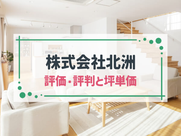 【2025年最新】株式会社北洲は高断熱・高気密かつ耐震性の高い家にできる|評判や坪単価、強み・弱み等も解説