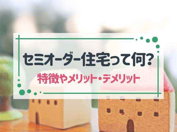 セミオーダー注文住宅とは？フルオーダーとの違いやメリット・デメリット解説