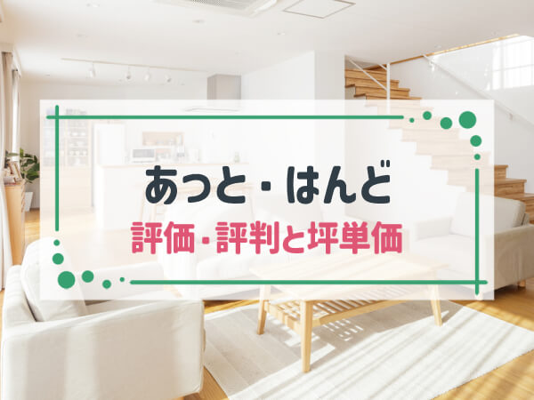 【2025年最新】「あっと・はんど」はライフスタイル変化に柔軟な対応ができる建築会社|評判や坪単価、強み・弱み等も解説