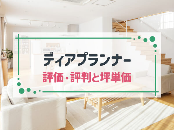 【2025年最新】「ディアプランナー（Dear Planner）」は建築士に相談しながら快適な家が建てられる建築会社|評判や坪単価、強み・弱み等も解説