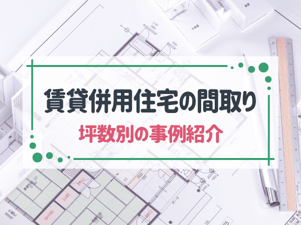 賃貸併用住宅のおすすめの間取りを紹介！決め方やチェックポイントも解説