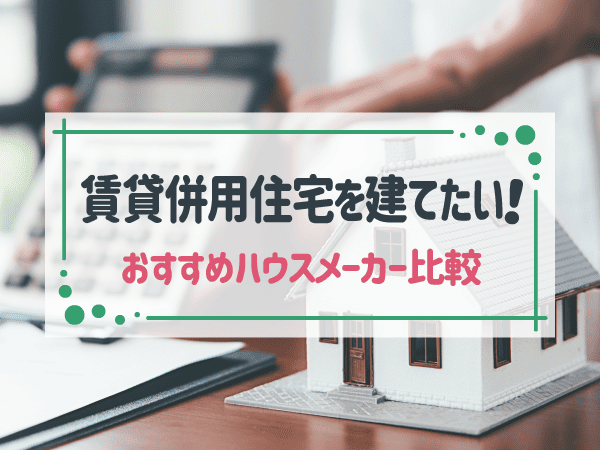 賃貸併用住宅に強いハウスメーカー10社比較！選ぶポイントも解説