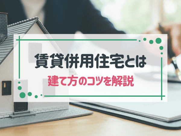 賃貸併用住宅とは？メリットやデメリット、後悔しないためのポイント