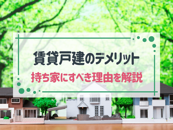 一戸建て賃貸にはどんなデメリットがある？やめたほうがいい理由や持ち家のメリット比較