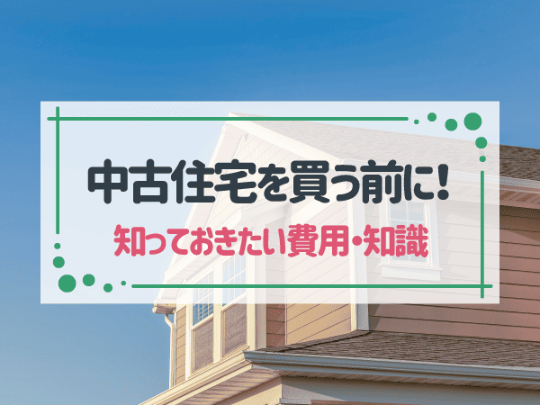 中古住宅の注意点6つ！買う前に知っておきたい基礎知識や費用も解説