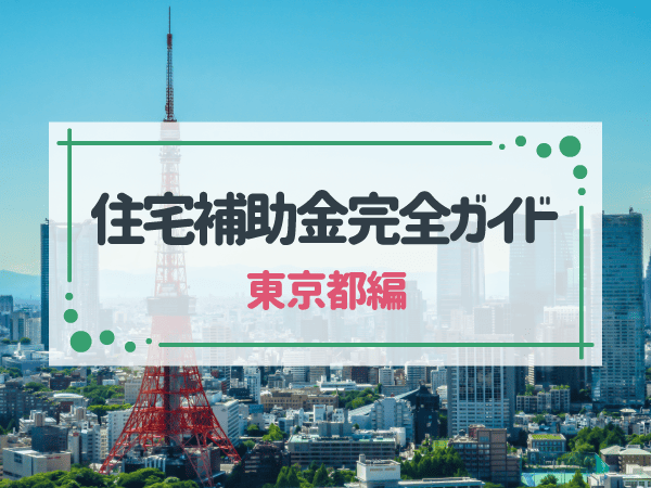 複雑な制度をスッキリ解説！東京都の住宅補助金完全ガイド
