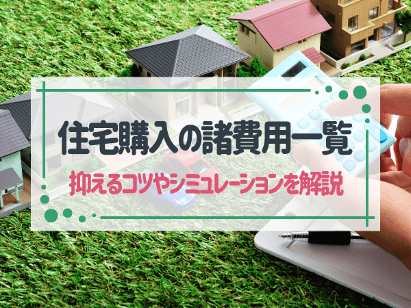 住宅購入の諸費用が払えない!諸費用一覧や抑えるコツ、シミュレーションを解説