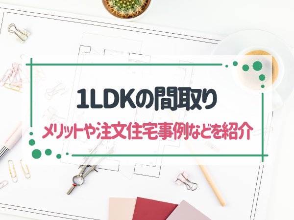 理想の1LDKの間取りとは?メリットや4つのパターン、事例なども解説