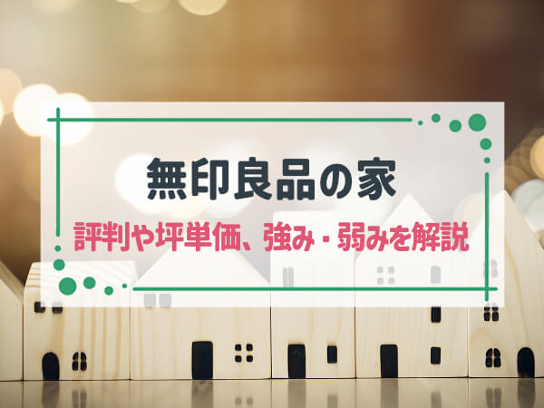 【2025年最新】「無印良品の家」はシンプルで飽きのこないデザイン|評判や坪単価、強み・弱み等も解説