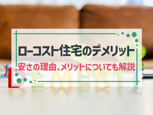 【簡単解説】ローコスト住宅のデメリット(安さの理由)7つ|メリットについても併せて紹介