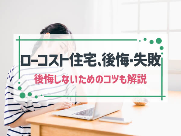 ローコスト住宅で「よくある後悔・失敗」の想定事例5選|後悔しないためのコツも解説