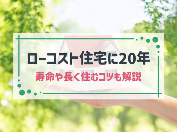 ローコスト住宅は20年後も住み続けられる!|寿命や長く住むコツも解説