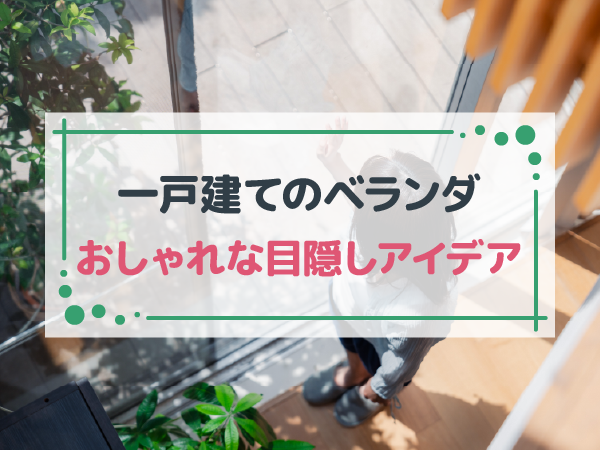 一戸建てのベランダをおしゃれに目隠ししたい！フェンスをはじめとするアイデアまとめ