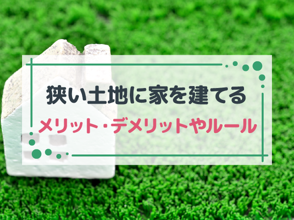 狭い土地（狭小地）に家を建てるメリット・デメリットは？建てる際の建築ルールなども解説