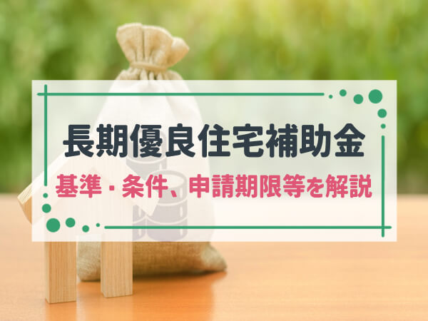 【2025年最新版】長期優良住宅補助金の貰える金額から対象になる基準・条件、申請期限等を簡単解説