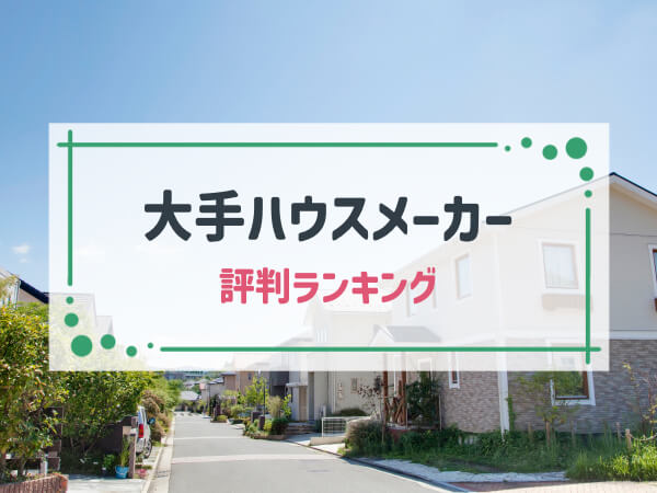 【最新版】大手ハウスメーカー25社の「評判」ランキング一覧｜評価ポイント別にTOP５のメーカーを紹介