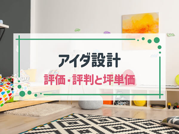 【2025年最新】「アイダ設計」は自由設計でコスパに優れた家づくりができるハウスメーカー|評判や坪単価、強み・弱み等も解説