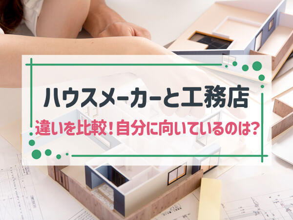 「ハウスメーカーと工務店」の違いを比較｜自分に向いているのはどちらかがわかる