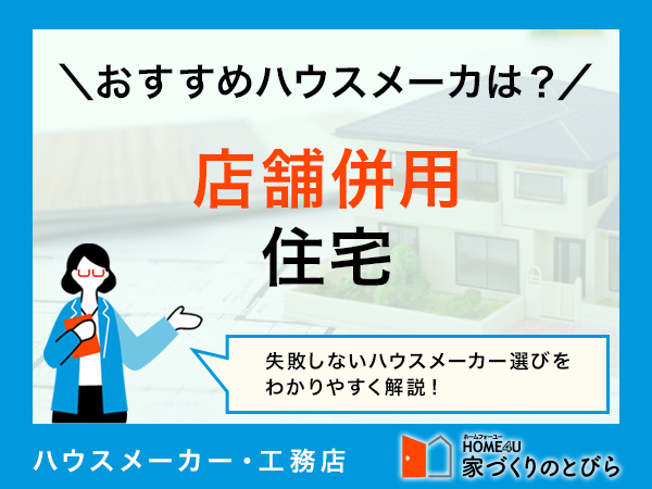 店舗併用住宅が得意なハウスメーカー10社!注意点やポイント、確認事項は?