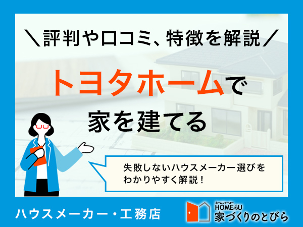 【2025年最新版】評判・口コミで探る、トヨタホームの実力とは？特徴・メリット・デメリットも徹底解説