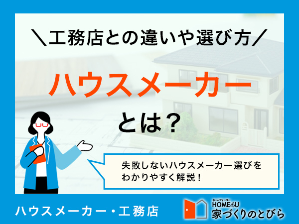 ハウスメーカーとは?工務店との違いやメリット、選び方を解説